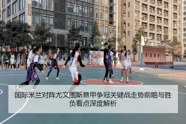 国际米兰对阵尤文图斯意甲争冠关键战走势前瞻与胜负看点深度解析