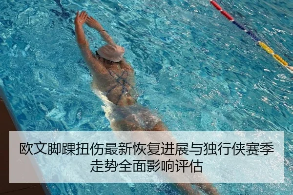 欧文脚踝扭伤最新恢复进展与独行侠赛季走势全面影响评估
