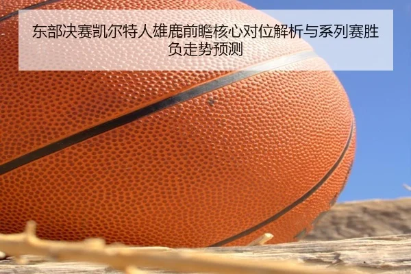 东部决赛凯尔特人雄鹿前瞻核心对位解析与系列赛胜负走势预测