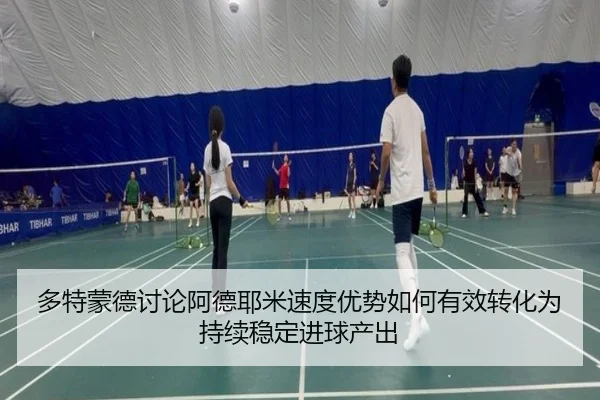 多特蒙德讨论阿德耶米速度优势如何有效转化为持续稳定进球产出