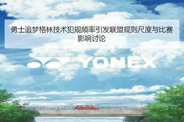 勇士追梦格林技术犯规频率引发联盟规则尺度与比赛影响讨论