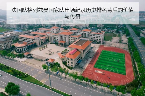 法国队格列兹曼国家队出场纪录历史排名背后的价值与传奇