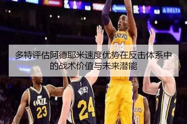 多特评估阿德耶米速度优势在反击体系中的战术价值与未来潜能