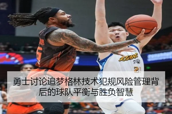 勇士讨论追梦格林技术犯规风险管理背后的球队平衡与胜负智慧
