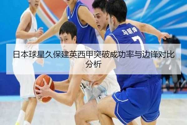 日本球星久保建英西甲突破成功率与边锋对比分析