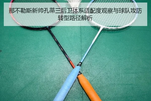 那不勒斯新帅孔蒂三后卫体系适配度观察与球队攻防转型路径解析