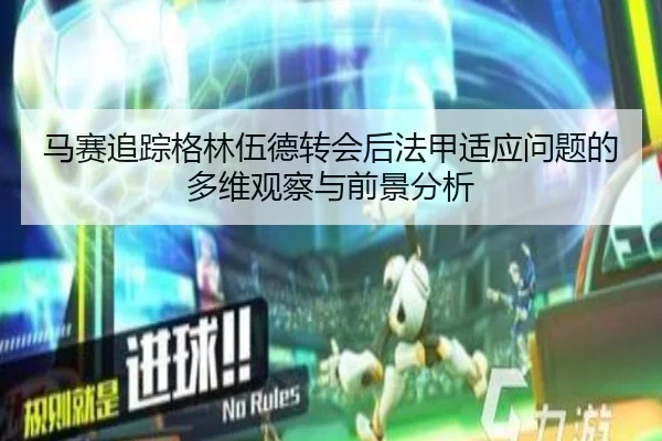 马赛追踪格林伍德转会后法甲适应问题的多维观察与前景分析