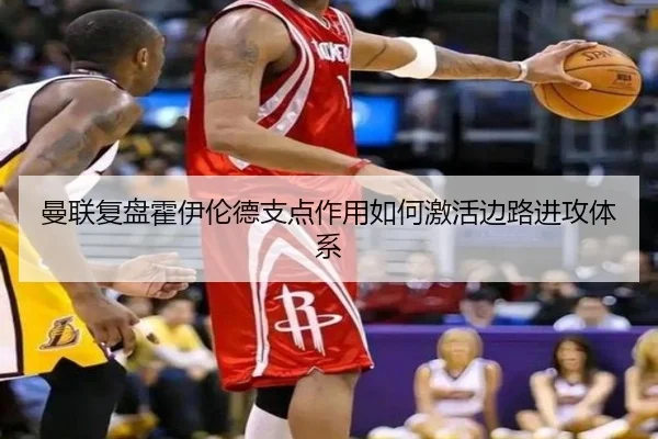曼联复盘霍伊伦德支点作用如何激活边路进攻体系