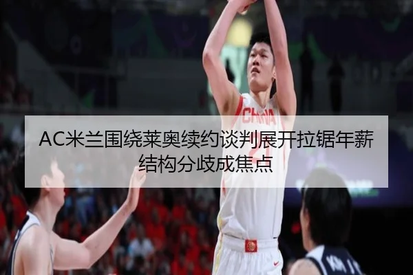 AC米兰围绕莱奥续约谈判展开拉锯年薪结构分歧成焦点