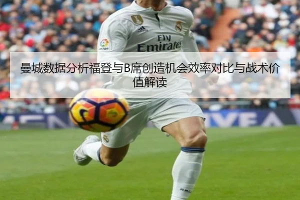 曼城数据分析福登与B席创造机会效率对比与战术价值解读