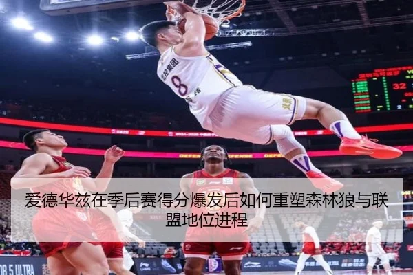 爱德华兹在季后赛得分爆发后如何重塑森林狼与联盟地位进程