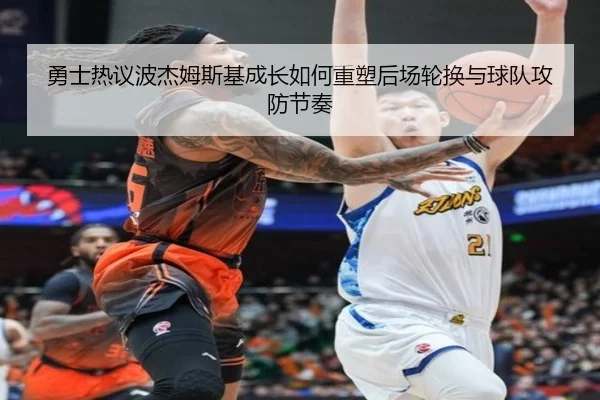 勇士热议波杰姆斯基成长如何重塑后场轮换与球队攻防节奏