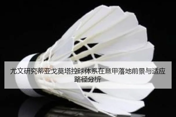 尤文研究蒂亚戈莫塔控球体系在意甲落地前景与适应路径分析