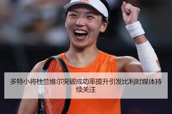多特小将杜兰维尔突破成功率提升引发比利时媒体持续关注