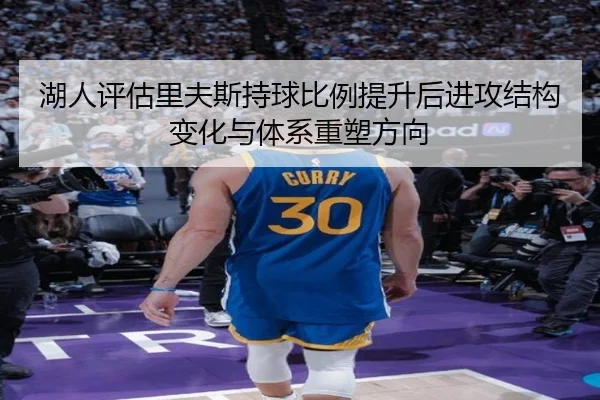 湖人评估里夫斯持球比例提升后进攻结构变化与体系重塑方向
