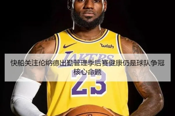 快船关注伦纳德出勤管理季后赛健康仍是球队争冠核心命题