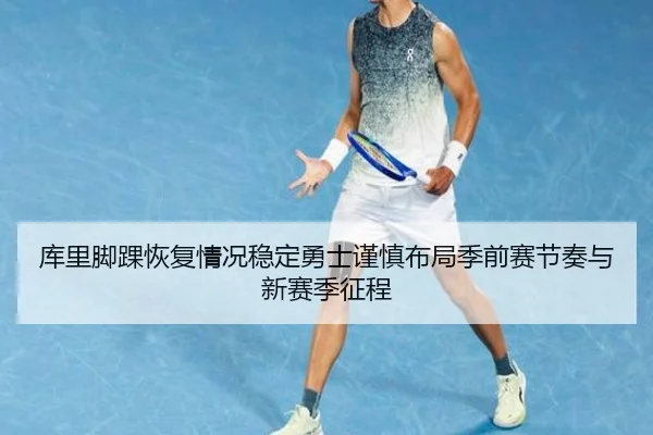 库里脚踝恢复情况稳定勇士谨慎布局季前赛节奏与新赛季征程